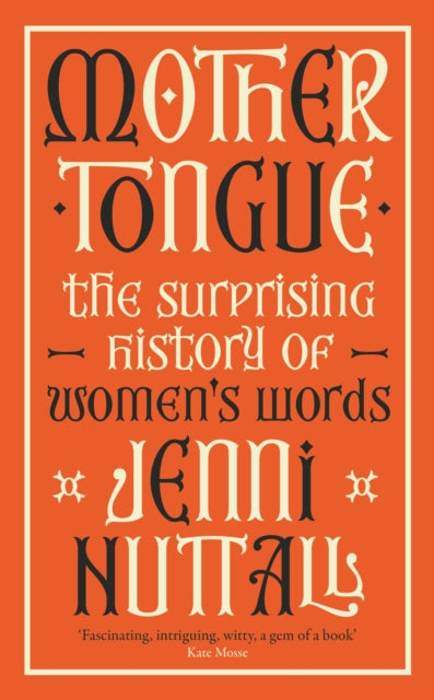 Mother Tongue: The surprising history of women's words -'Fascinating, intriguing, witty, a gem of a book' (Kate Mosse)