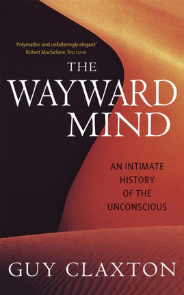 The Wayward Mind An Intimate History of the Unconscious