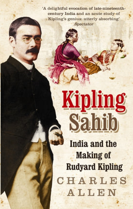 Kipling Sahib: India and the Making of Rudyard Kipling 1865-1900