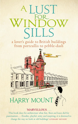 A Lust For Window Sills: A Lover's Guide to British Buildings from Portcullis to Pebble Dash