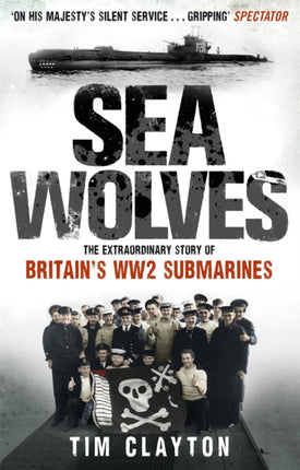 Sea Wolves: The Extraordinary Story of Britain's WW2 Submarines