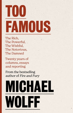 Too Famous: The Rich, The Powerful, The Wishful, The Damned, The Notorious – Twenty Years of Columns, Essays and Reporting