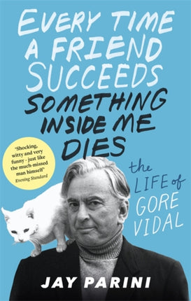 Every Time a Friend Succeeds Something Inside Me Dies: The Life of Gore Vidal