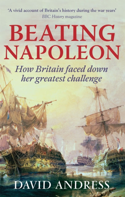 Beating Napoleon: How Britain Faced Down Her Greatest Challenge