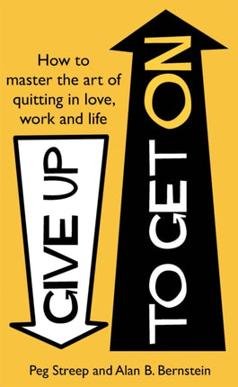 Give Up to Get On: How to master the art of quitting in love, work and life