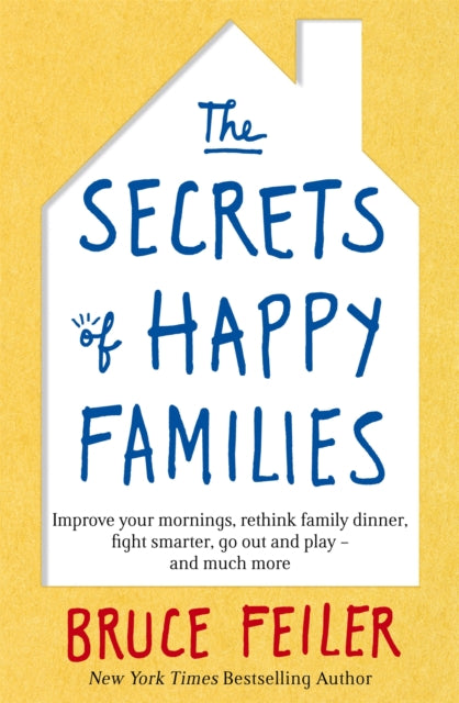 The Secrets of Happy Families: Improve Your Mornings, Rethink Family Dinner, Fight Smarter, Go Out and Play and Much More