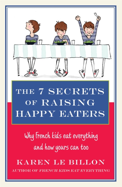 The 7 Secrets of Raising Happy Eaters: Why French kids eat everything and how yours can too!