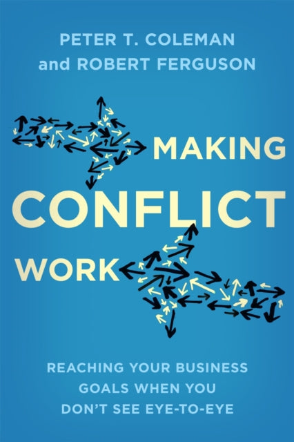 Making Conflict Work: Reaching your business goals when you don't see eye-to-eye