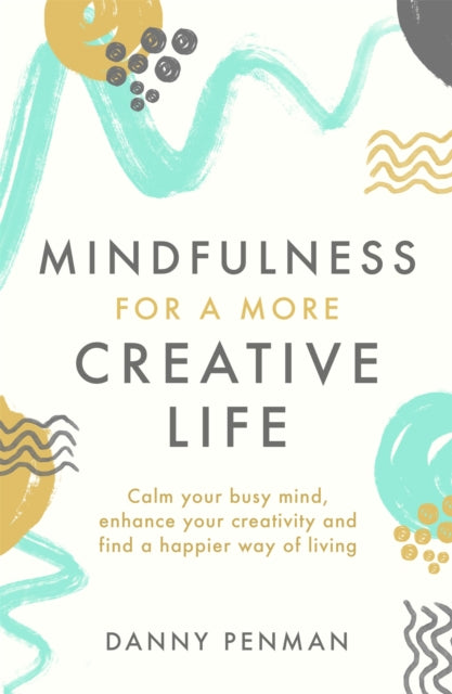 Mindfulness for a More Creative Life: Calm your busy mind, enhance your creativity and find a happier way of living