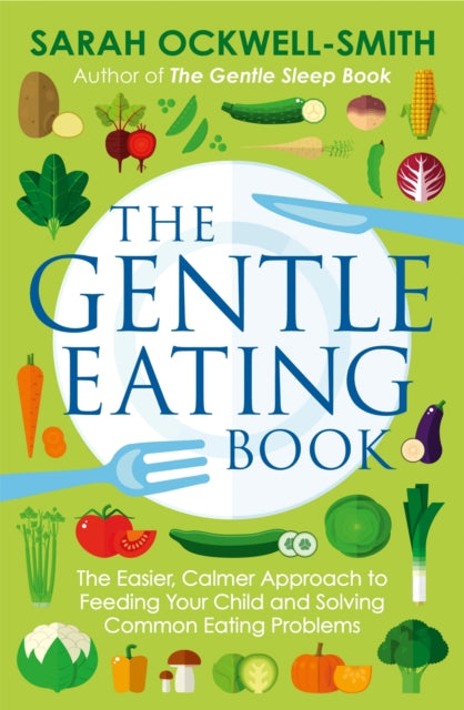 The Gentle Eating Book: The Easier, Calmer Approach to Feeding Your Child and Solving Common Eating Problems