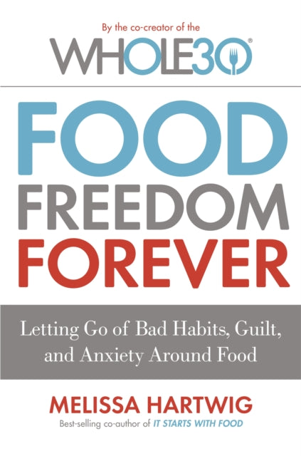 Food Freedom Forever: Letting go of bad habits, guilt and anxiety around food by the Co-Creator of the Whole30