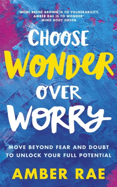 Choose Wonder Over Worry: Move Beyond Fear and Doubt to Unlock Your Full Potential