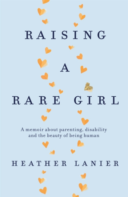 Raising A Rare Girl: A memoir about parenting, disability and the beauty of being human