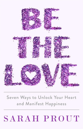 Be the Love: Seven ways to unlock your heart and manifest happiness