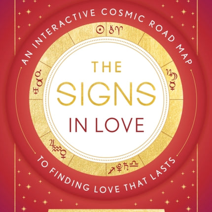 The Signs in Love: An Interactive Cosmic Road Map to Finding Love That Lasts