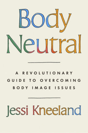 Body Neutral: A revolutionary guide to overcoming body image issues