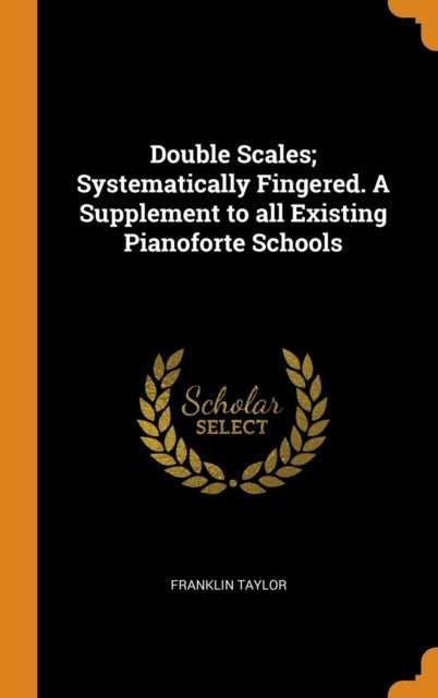 Double Scales Systematically Fingered A Supplement to all Existing Pianoforte Schools