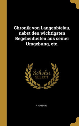 Chronik Von Langenbielau Nebst Den Wichtigsten Begebenheiten Aus Seiner Umgebung Etc.