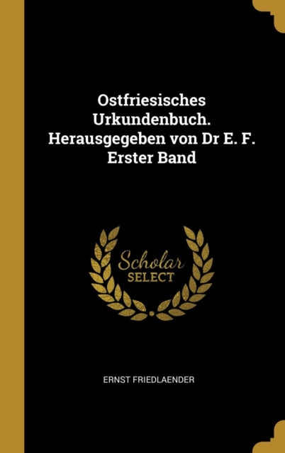 Ostfriesisches Urkundenbuch. Herausgegeben von Dr E. F. Erster Band