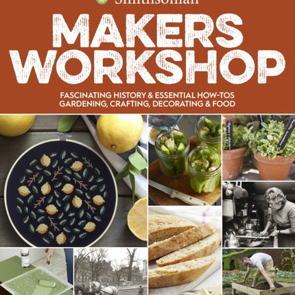 Smithsonian Makers Workshop: Fascinating History & Essential How-Tos: Gardening, Crafting, Decorating & Food