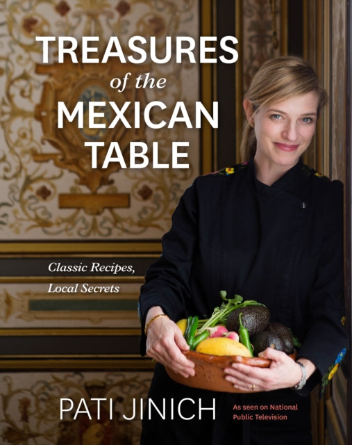 Pati Jinich Treasures of the Mexican Table: Classic Recipes, Local Secrets