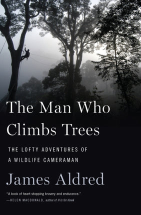 The Man Who Climbs Trees: The Lofty Adventures of a Wildlife Cameraman