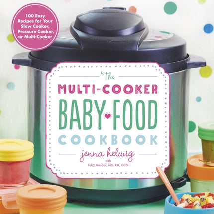 The Multi-Cooker Baby Food Cookbook: 100 Easy Recipes for Your Slow Cooker, Pressure Cooker, or Multi-Cooker