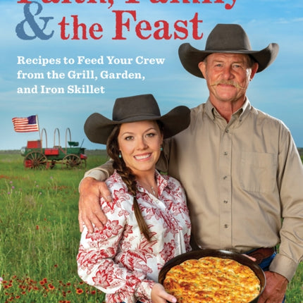 Faith, Family & the Feast: Recipes to Feed Your Crew from the Grill, Garden, and Iron Skillet