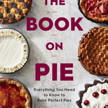 The Book On Pie: Everything You Need to Know to Bake Perfect Pies