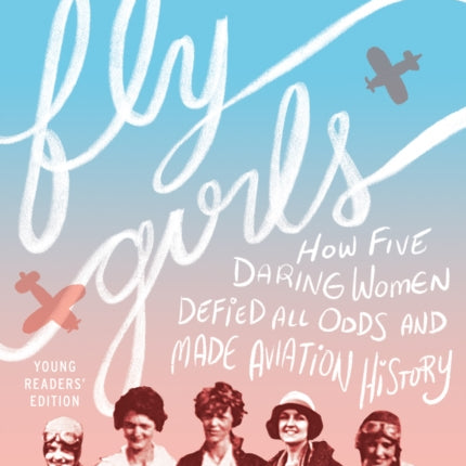 Fly Girls: How Five Daring Women Defied All Odds and Made Aviation History