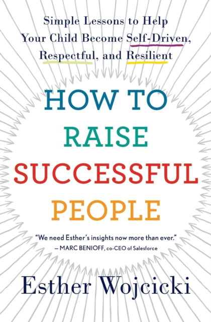 How to Raise Successful People: Simple Lessons to Help Your Child Become Self-Driven, Respectful, and Resilient