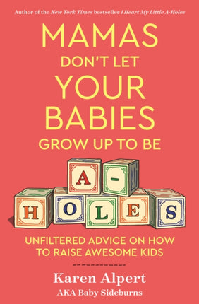 Mamas Don't Let Your Babies Grow Up To Be A-Holes: Unfiltered Advice on How to Raise Awesome Kids