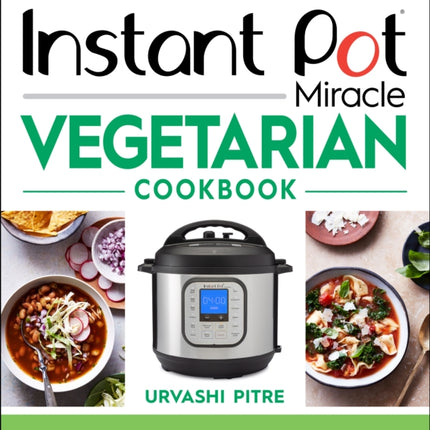 Instant Pot Miracle Vegetarian Cookbook: More than 100 Easy Meatless Meals for Your Favorite Kitchen Device