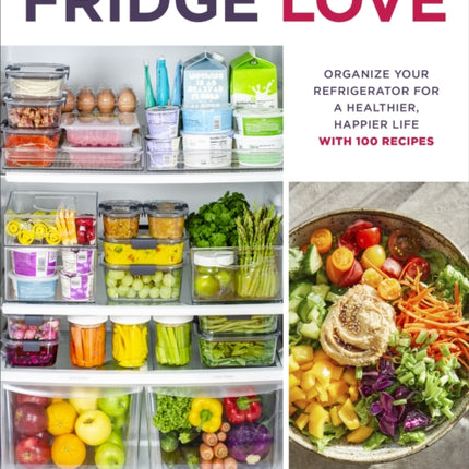 Fridge Love: Organize Your Refrigerator for a Healthier, Happier Life—with 100 Recipes