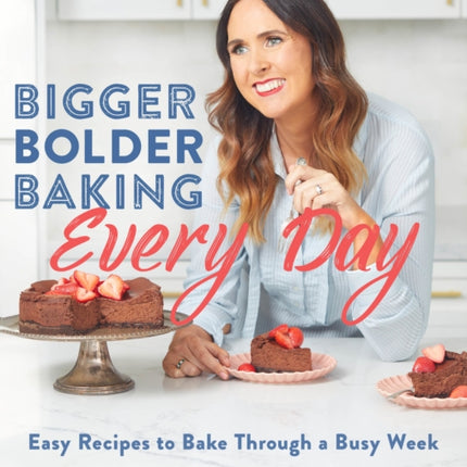 Bigger Bolder Baking Every Day: Easy Recipes to Bake Through a Busy Week