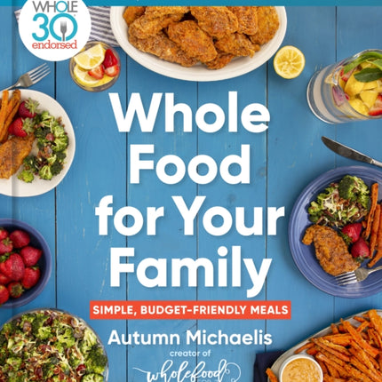 Whole Food For Your Family: 100+ Simple, Budget-Friendly Meals