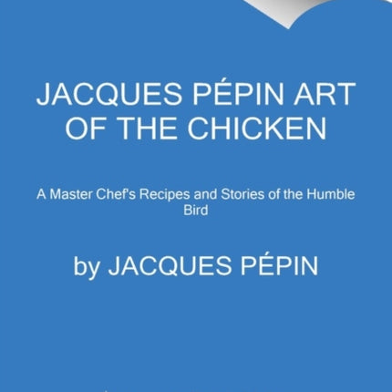 Jacques Pépin Art Of The Chicken: A Master Chef's Paintings, Stories, and Recipes of the Humble Bird