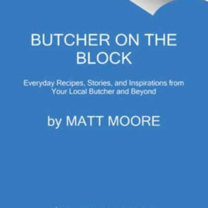 Butcher On The Block: Everyday Recipes, Stories, and Inspirations from Your Local Butcher and Beyond