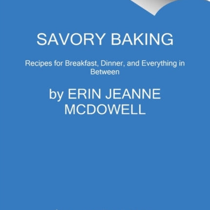 Savory Baking: Recipes for Breakfast, Dinner, and Everything in Between