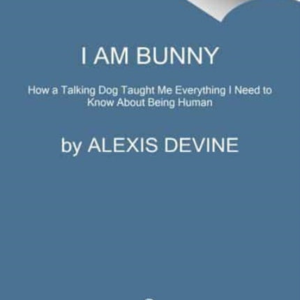 I Am Bunny: How a "Talking" Dog Taught Me Everything I Need to Know About Being Human