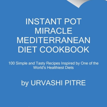 Instant Pot Miracle Mediterranean Diet Cookbook: 100 Simple and Tasty Recipes Inspired by One of the World's Healthiest Diets