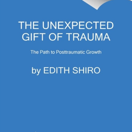 The Unexpected Gift of Trauma: The Path to Posttraumatic Growth