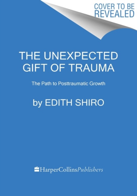 The Unexpected Gift of Trauma: The Path to Posttraumatic Growth