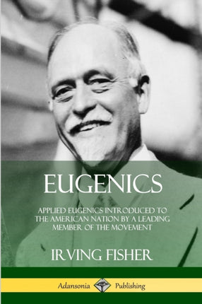 Eugenics Applied Eugenics Introduced to the American Nation by a Leading Member of the Movement