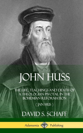 John Huss The Life Teachings and Death of a Theologian Pivotal in the Bohemian Reformation Jan Hus Hardcover