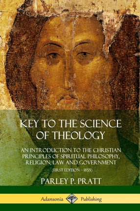 Key to the Science of Theology An Introduction to the Christian Principles of Spiritual Philosophy Religion Law and Government