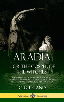 Aradiaor the Gospel of the Witches The Founding Book of Modern Witchcraft Containing History Traditions Dianic Goddesses and Folklore and Magic Rituals of Wicca Hardcover