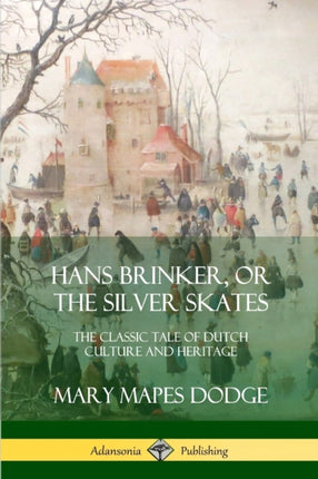 Hans Brinker or The Silver Skates The Classic Tale of Dutch Culture and Heritage
