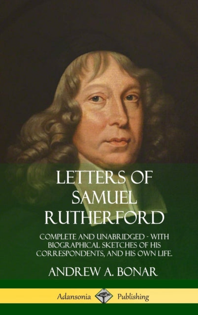 Letters of Samuel Rutherford Complete and Unabridged with biographical sketches of his correspondents and of his own life Hardcover