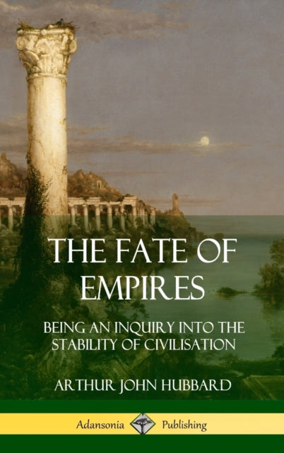 The Fate of Empires Being an Inquiry Into the Stability of Civilization Hardcover